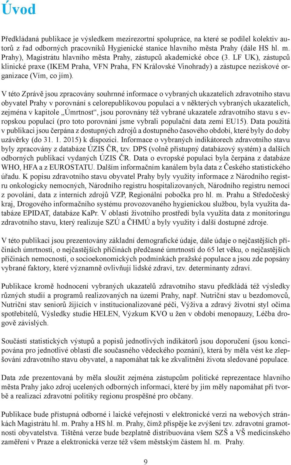 V této Zprávě jsou zpracovány souhrnné informace o vybraných ukazatelích zdravotního stavu obyvatel Prahy v porovnání s celorepublikovou populací a v některých vybraných ukazatelích, zejména v