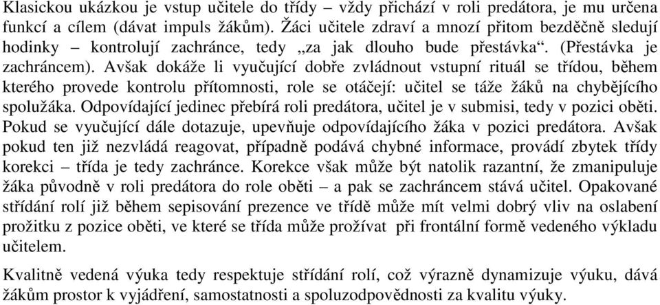 Avšak dokáže li vyučující dobře zvládnout vstupní rituál se třídou, během kterého provede kontrolu přítomnosti, role se otáčejí: učitel se táže žáků na chybějícího spolužáka.