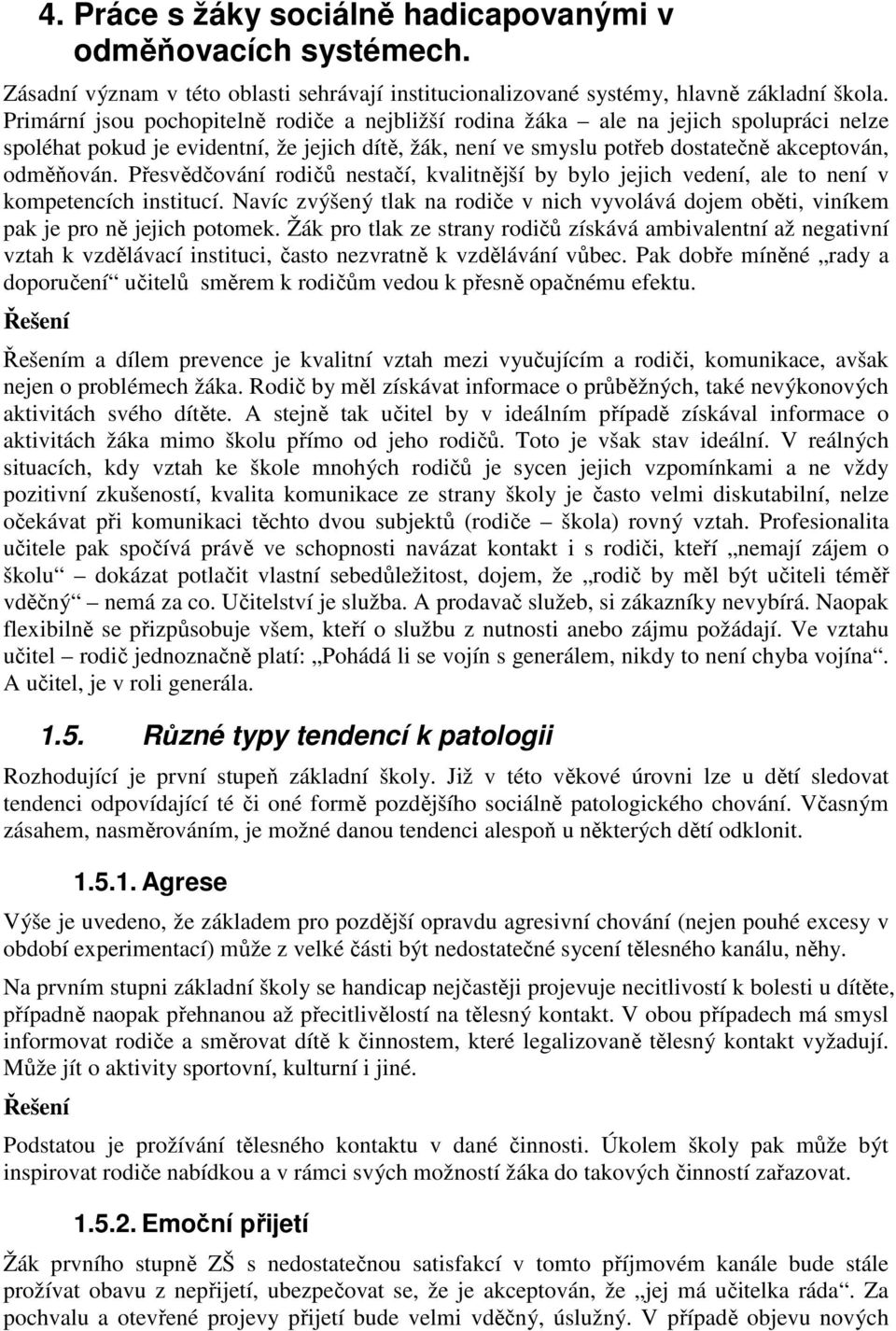 Přesvědčování rodičů nestačí, kvalitnější by bylo jejich vedení, ale to není v kompetencích institucí. Navíc zvýšený tlak na rodiče v nich vyvolává dojem oběti, viníkem pak je pro ně jejich potomek.