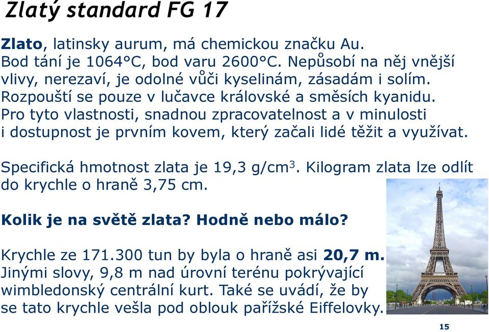Pro tyto vlastnosti, snadnou zpracovatelnost a v minulosti i dostupnost je prvním kovem, který začali lidé těžit a využívat. Specifická hmotnost zlata je 19,3 g/cm 3.
