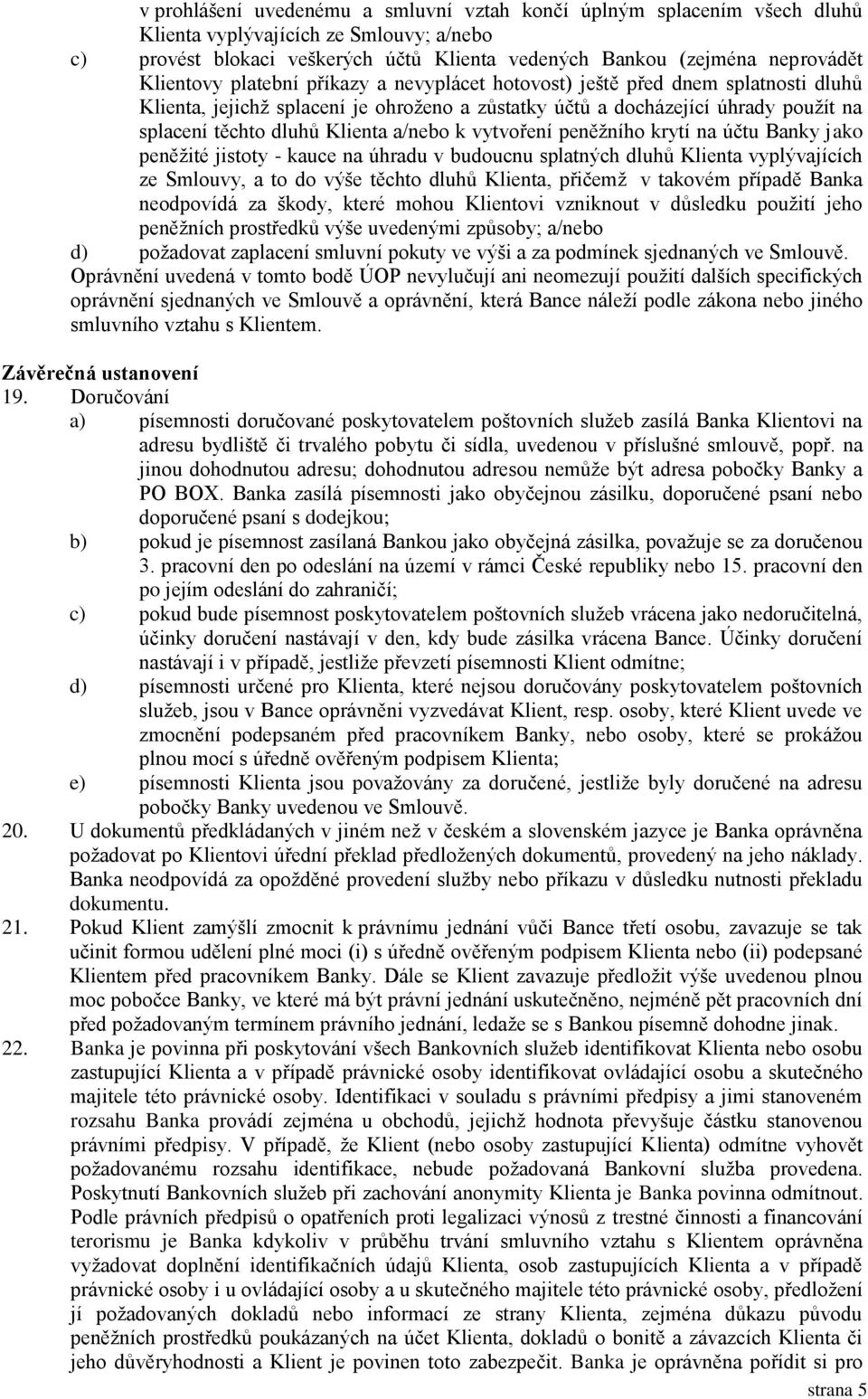 a/nebo k vytvoření peněžního krytí na účtu Banky jako peněžité jistoty - kauce na úhradu v budoucnu splatných dluhů Klienta vyplývajících ze Smlouvy, a to do výše těchto dluhů Klienta, přičemž v