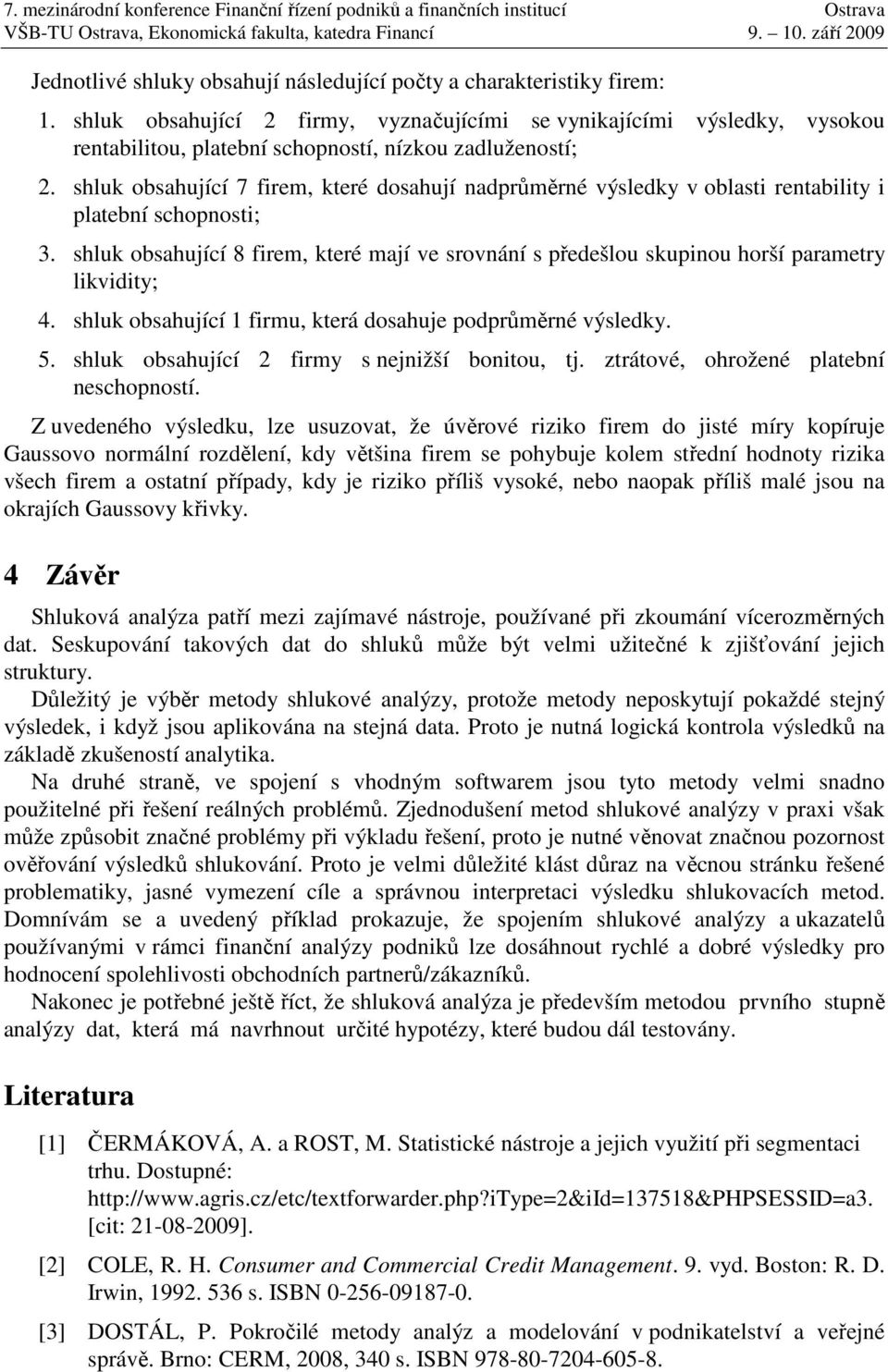 shluk obsahující 7 firem, které dosahují nadprůměrné výsledky v oblasti rentability i platební schopnosti; 3.