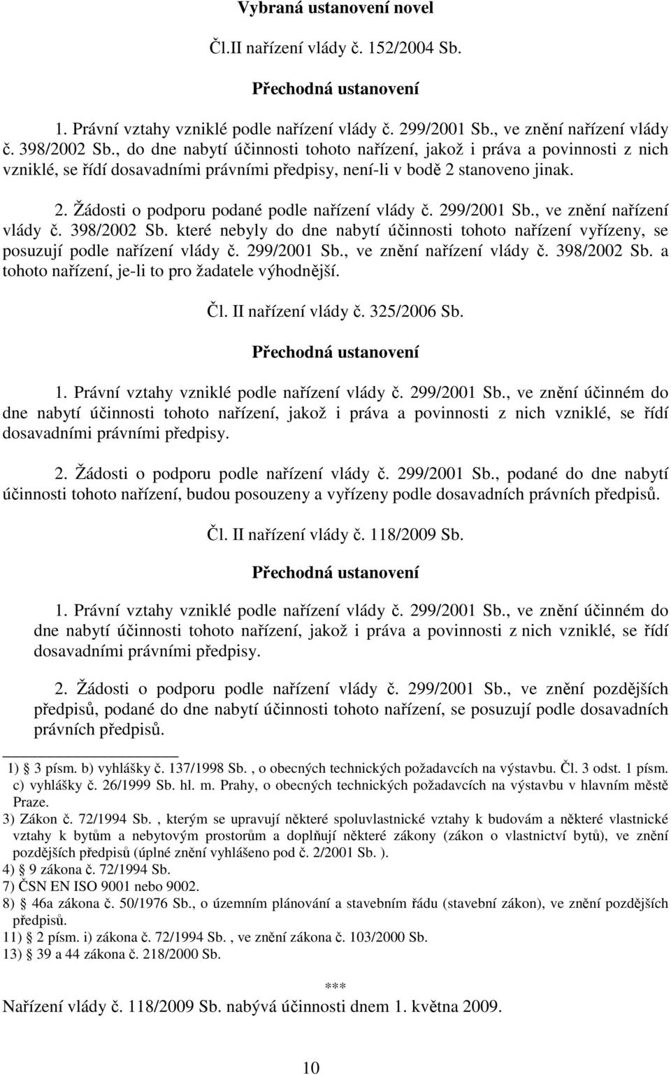 299/2001 Sb., ve znění nařízení vlády č. 398/2002 Sb. které nebyly do dne nabytí účinnosti tohoto nařízení vyřízeny, se posuzují podle nařízení vlády č. 299/2001 Sb., ve znění nařízení vlády č. 398/2002 Sb. a tohoto nařízení, je-li to pro žadatele výhodnější.