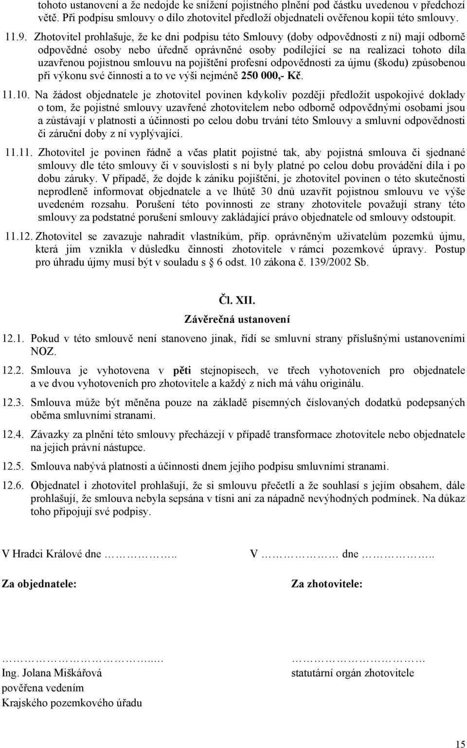 smlouvu na pojištění profesní odpovědnosti za újmu (škodu) způsobenou při výkonu své činnosti a to ve výši nejméně 250 000,- Kč. 11.10.