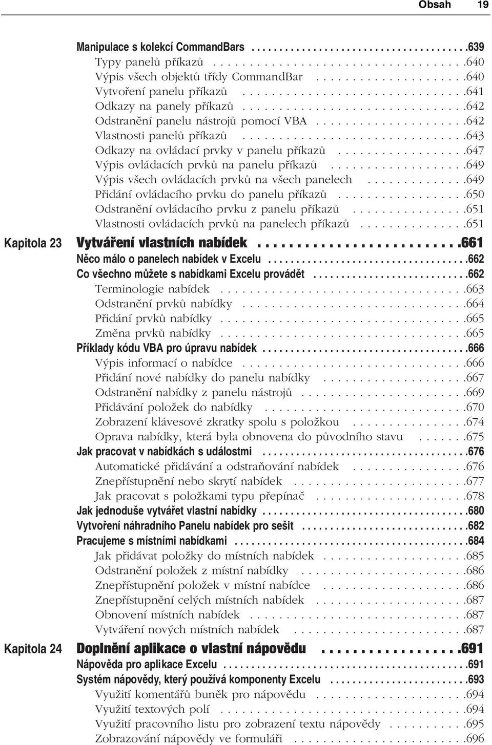 ....................642 Vlastnosti panelů příkazů...............................643 Odkazy na ovládací prvky v panelu příkazů..................647 Výpis ovládacích prvků na panelu příkazů.