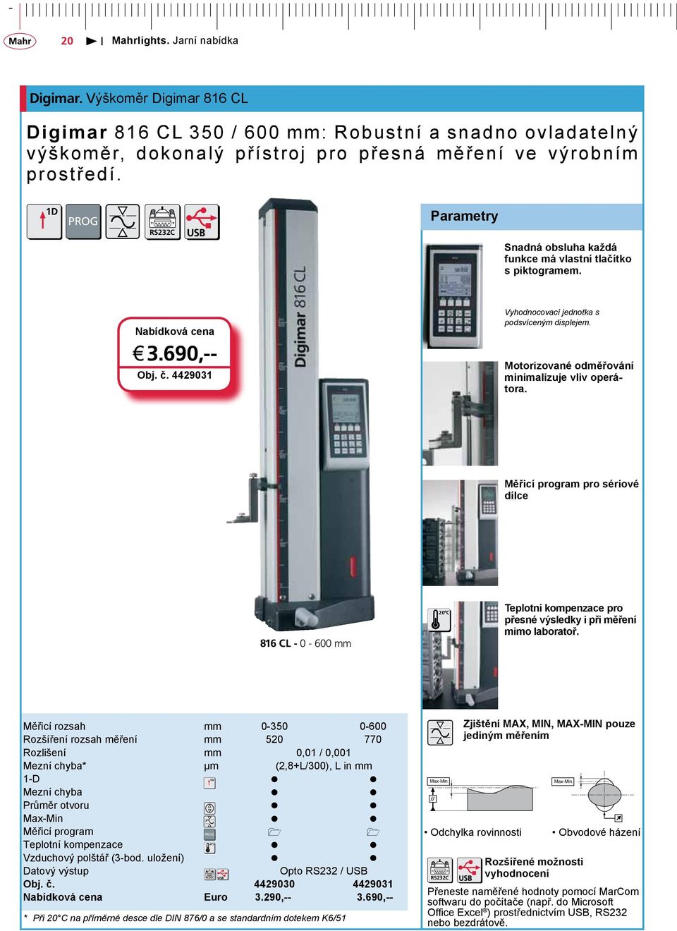 Motorizované odměřování minimalizuje vliv operátora. Měřicí program pro sériové dílce 816 CL - 0-600 mm 20 C Teplotní kompenzace pro přesné výsledky i při měření mimo laboratoř.