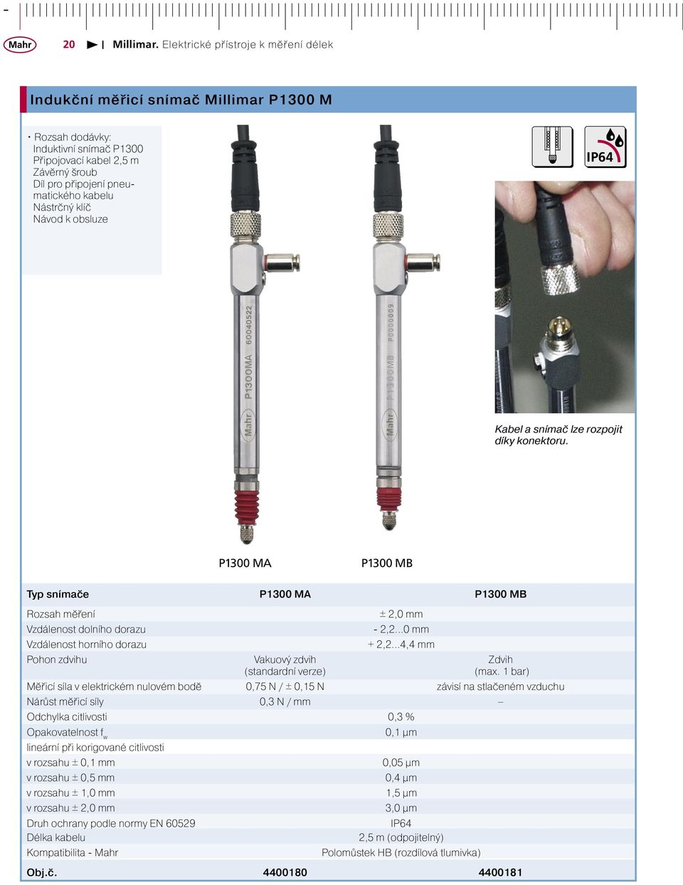 Nástrčný klíč Návod k obsluze IP64 Kabel a snímač lze rozpojit díky konektoru. P1300 MA P1300 MB Typ snímače P1300 MA P1300 MB Rozsah měření ± 2,0 mm Vzdálenost dolního dorazu - 2,2.