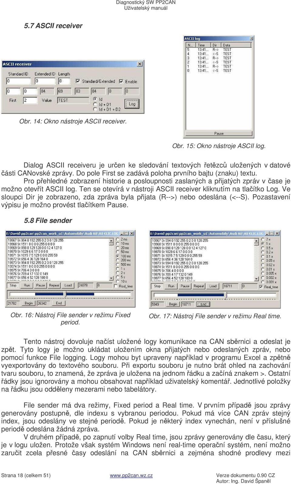 Ten se otevírá v nástroji ASCII receiver kliknutím na tlaítko Log. Ve sloupci Dir je zobrazeno, zda zpráva byla pijata (R-->) nebo odeslána (<--S). Pozastavení výpisu je možno provést tlaítkem Pause.