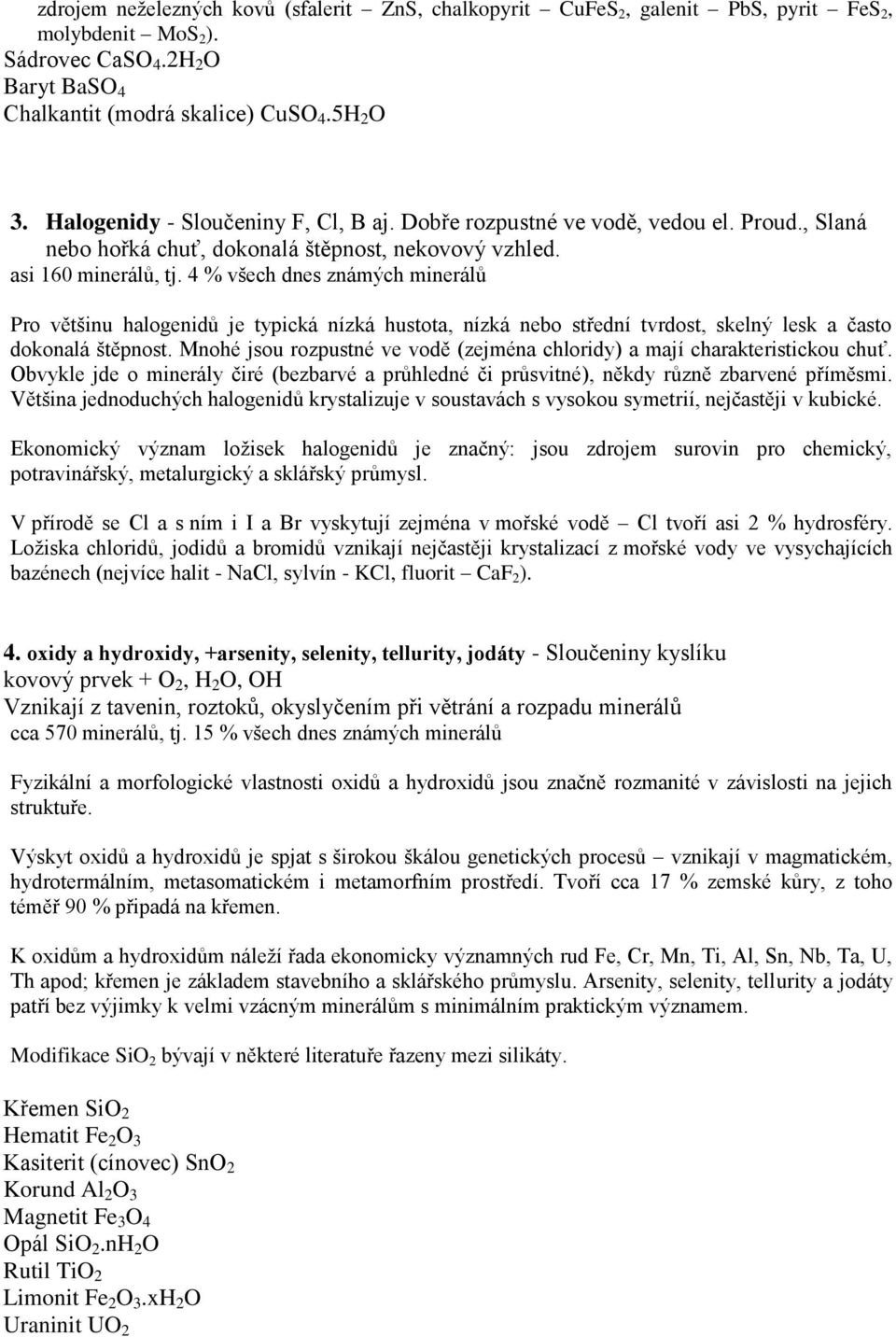 4 % všech dnes známých minerálů Pro většinu halogenidů je typická nízká hustota, nízká nebo střední tvrdost, skelný lesk a často dokonalá štěpnost.