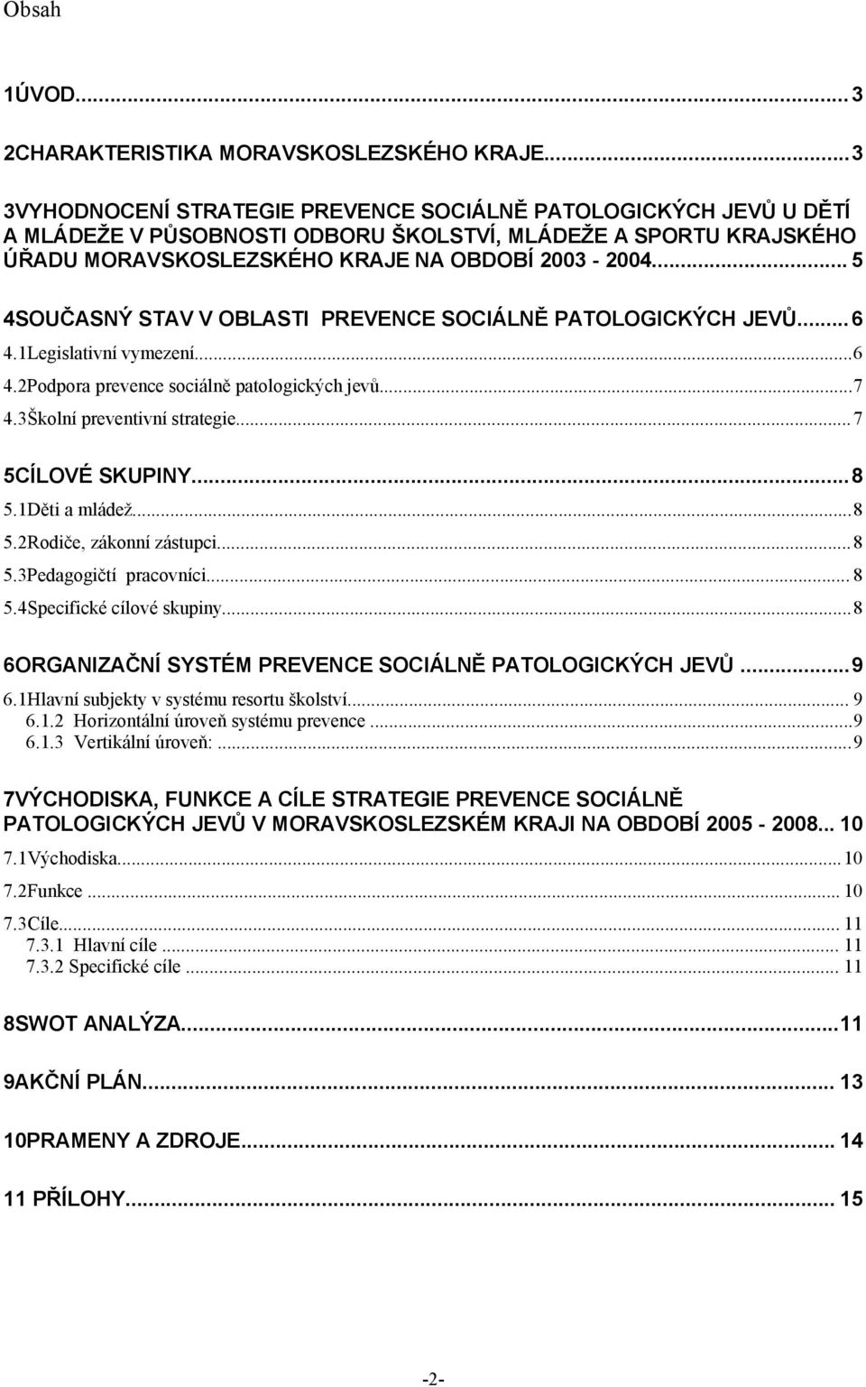 .. 5 4SOUČASNÝ STAV V OBLASTI PREVENCE SOCIÁLNĚ PATOLOGICKÝCH JEVŮ... 6 4.1Legislativní vymezení...6 4.2Podpora prevence sociálně patologických jevů...7 4.3Školní preventivní strategie.