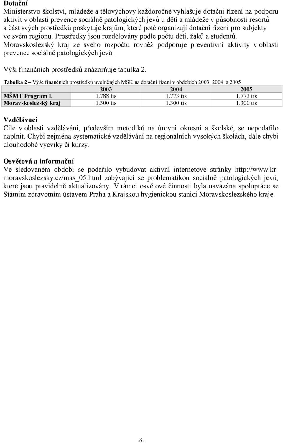 Moravskoslezský kraj ze svého rozpočtu rovněž podporuje preventivní aktivity v oblasti prevence sociálně patologických jevů. Výši finančních prostředků znázorňuje tabulka 2.