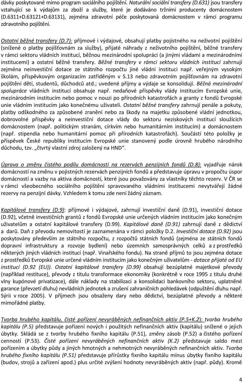 7): příjmové i výdajové, obsahují platby pojistného na neživotní pojištění (snížené o platby pojišťovnám za služby), přijaté náhrady z neživotního pojištění, běžné transfery v rámci sektoru vládních