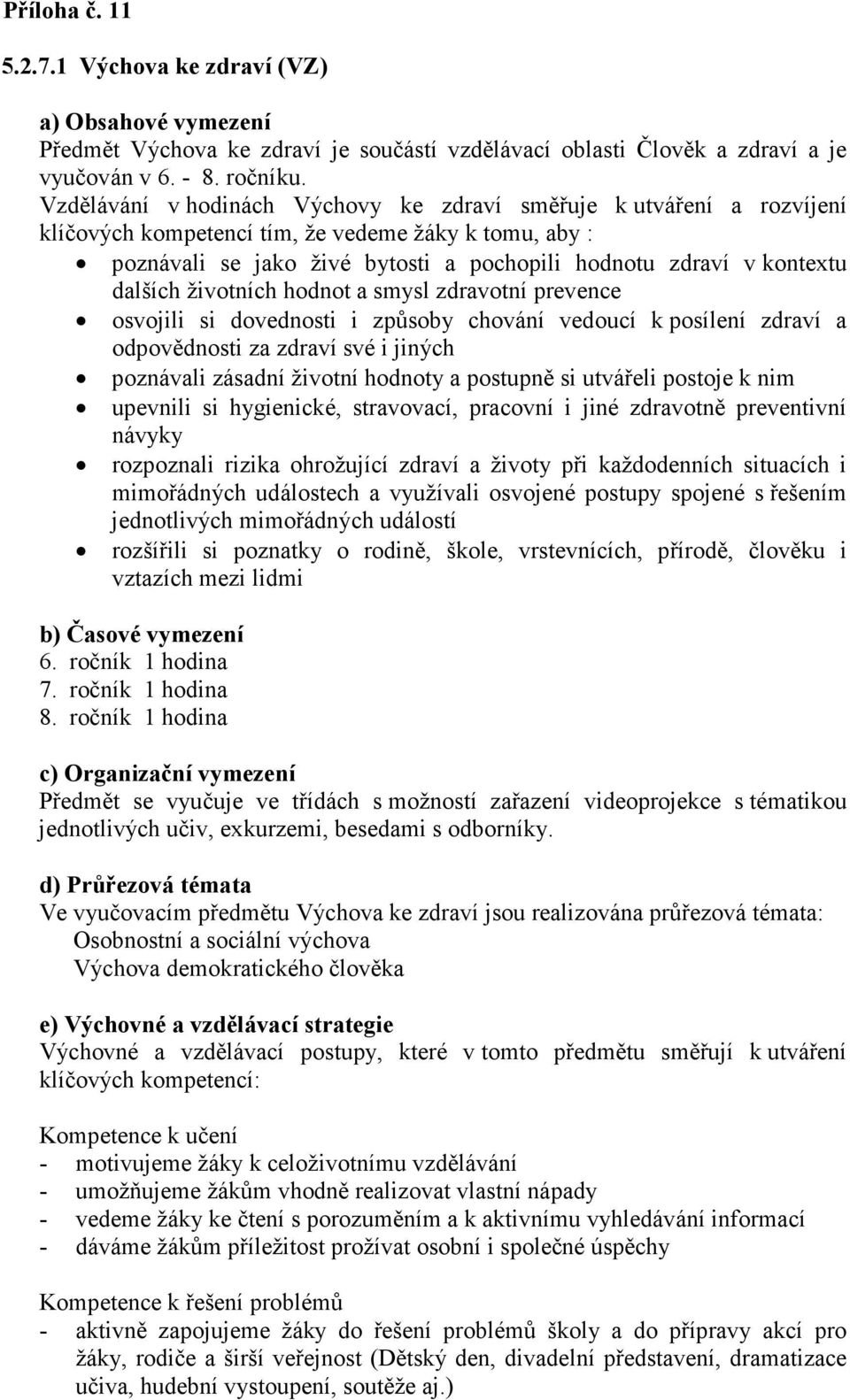 dalších životních hodnot a smysl zdravotní prevence osvojili si dovednosti i způsoby chování vedoucí k posílení zdraví a odpovědnosti za zdraví své i jiných poznávali zásadní životní hodnoty a