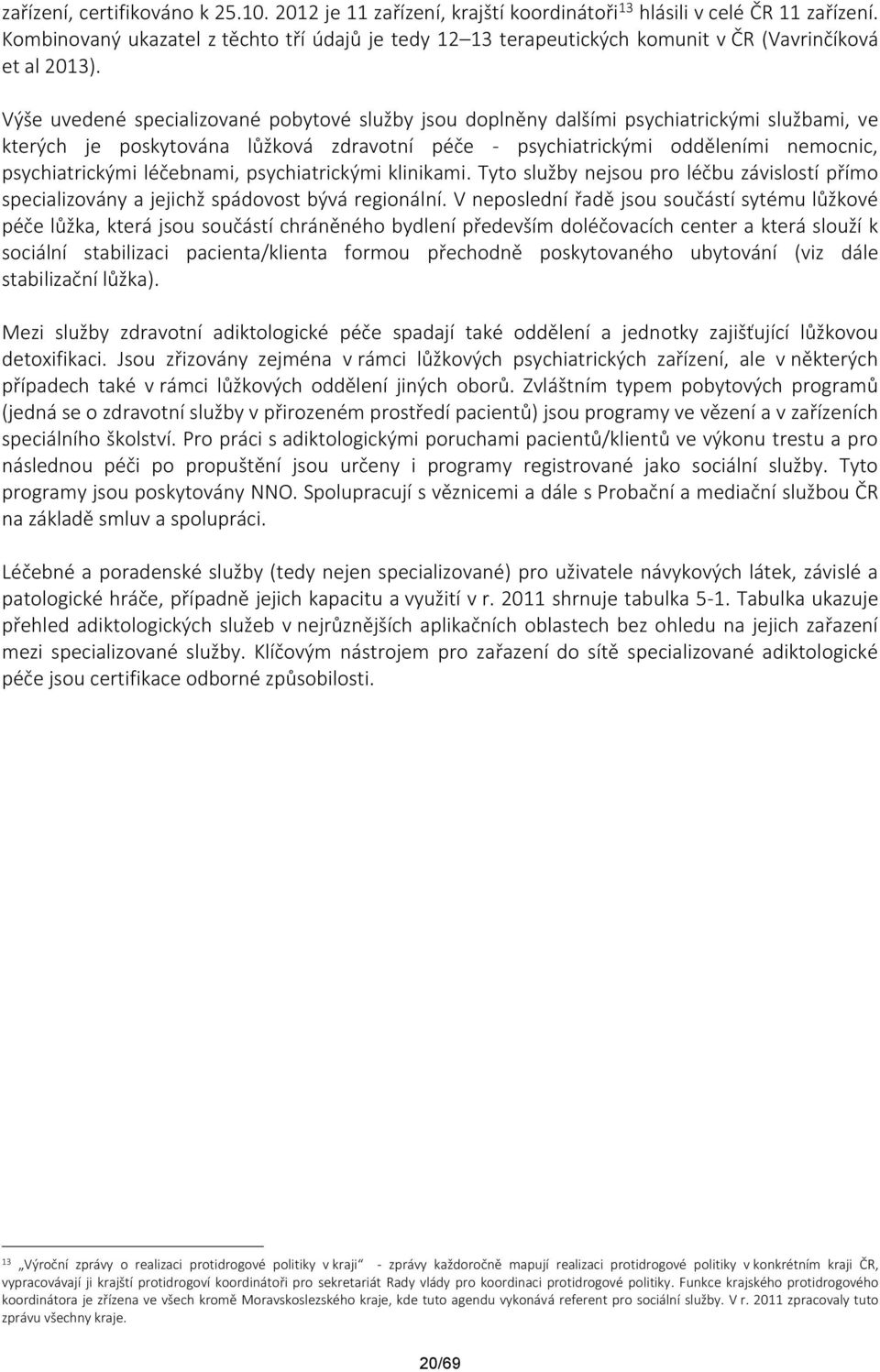 Výše uvedené specializované pobytové služby jsou doplněny dalšími psychiatrickými službami, ve kterých je poskytována lůžková zdravotní péče - psychiatrickými odděleními nemocnic, psychiatrickými