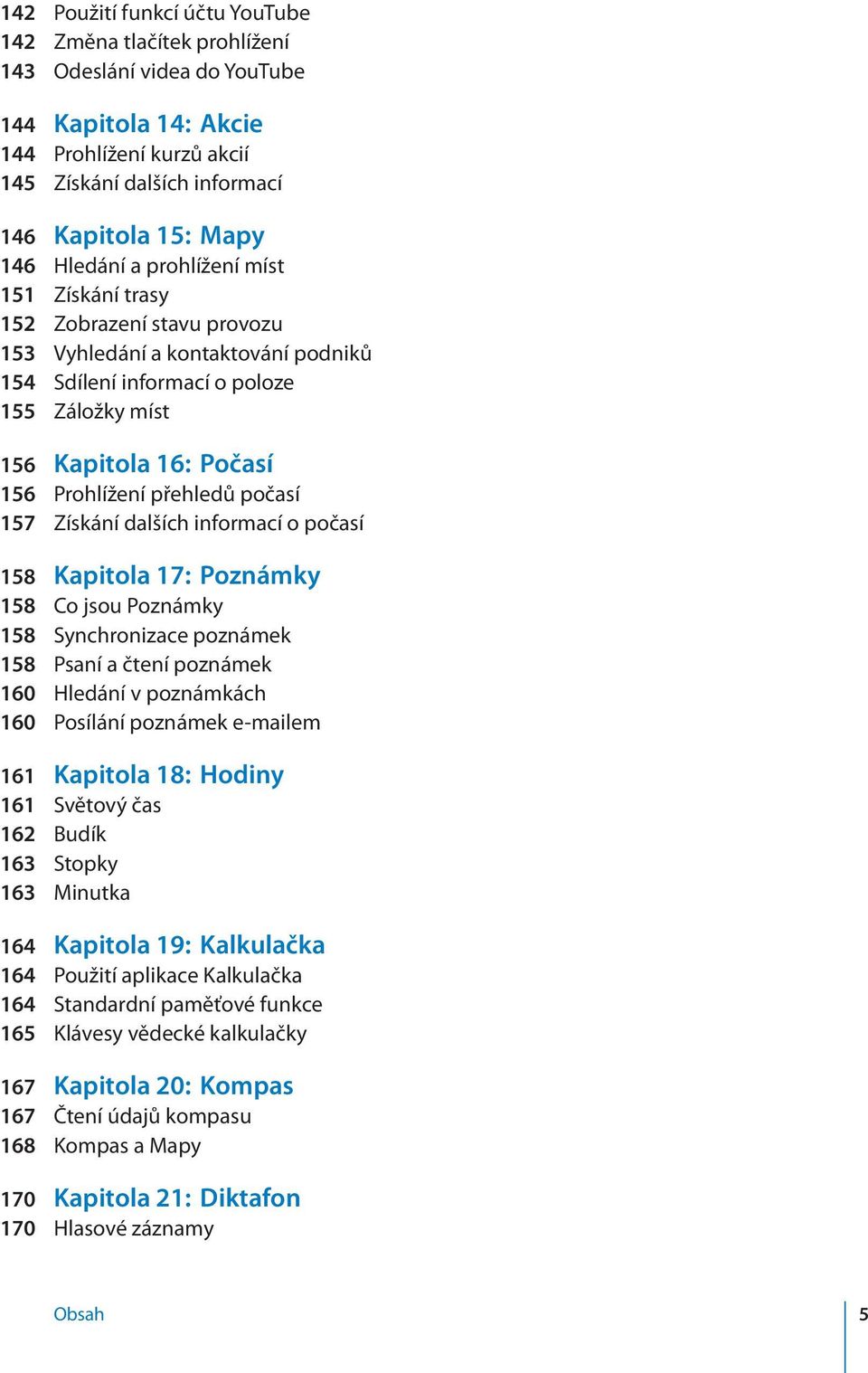 přehledů počasí 157 Získání dalších informací o počasí 158 Kapitola 17: Poznámky 158 Co jsou Poznámky 158 Synchronizace poznámek 158 Psaní a čtení poznámek 160 Hledání v poznámkách 160 Posílání