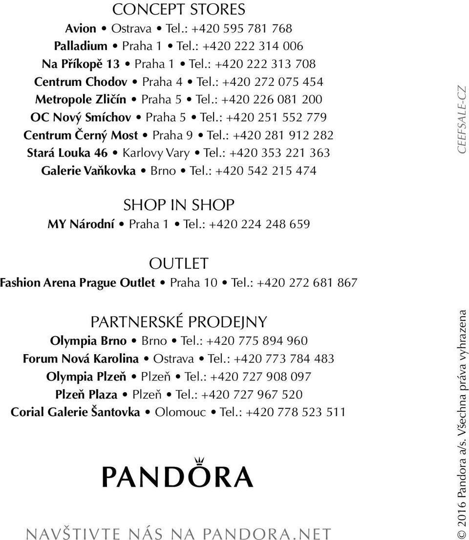 : +420 353 221 363 Galerie Vaňkovka Brno Tel.: +420 542 215 474 SHOP IN SHOP MY Národní Praha 1 Tel.: +420 224 248 659 OUTLET Fashion Arena Prague Outlet Praha 10 Tel.