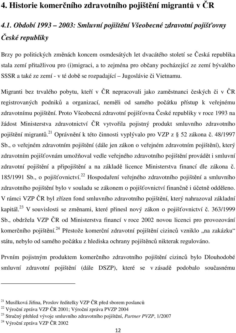 (i)migraci, a to zejména pro občany pocházející ze zemí bývalého SSSR a také ze zemí - v té době se rozpadající Jugoslávie či Vietnamu.