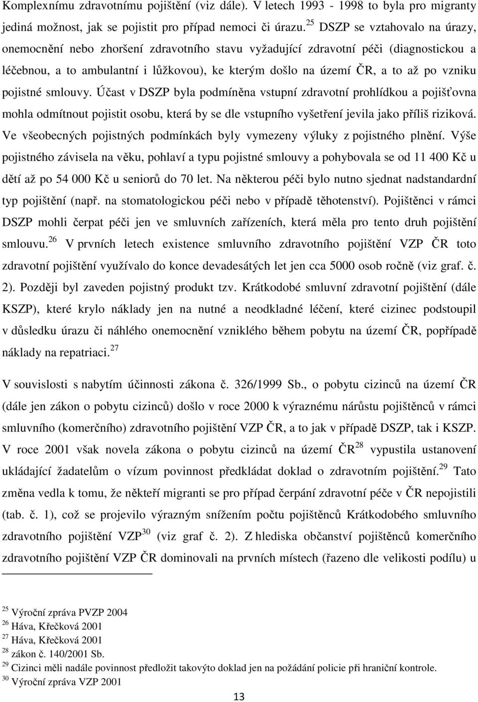 vzniku pojistné smlouvy. Účast v DSZP byla podmíněna vstupní zdravotní prohlídkou a pojišťovna mohla odmítnout pojistit osobu, která by se dle vstupního vyšetření jevila jako příliš riziková.
