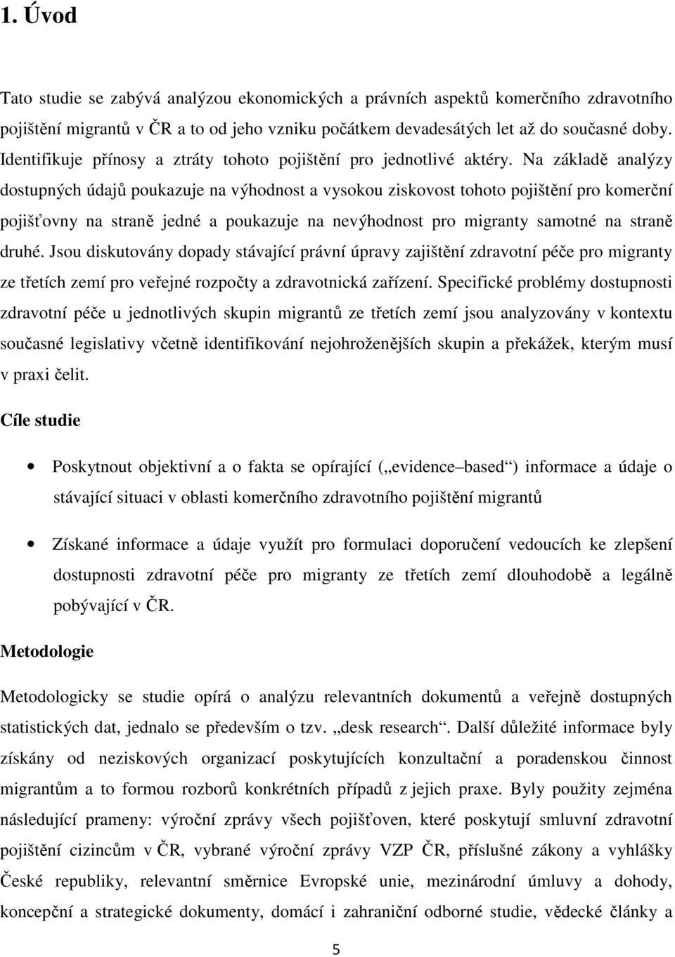 Na základě analýzy dostupných údajů poukazuje na výhodnost a vysokou ziskovost tohoto pojištění pro komerční pojišťovny na straně jedné a poukazuje na nevýhodnost pro migranty samotné na straně druhé.
