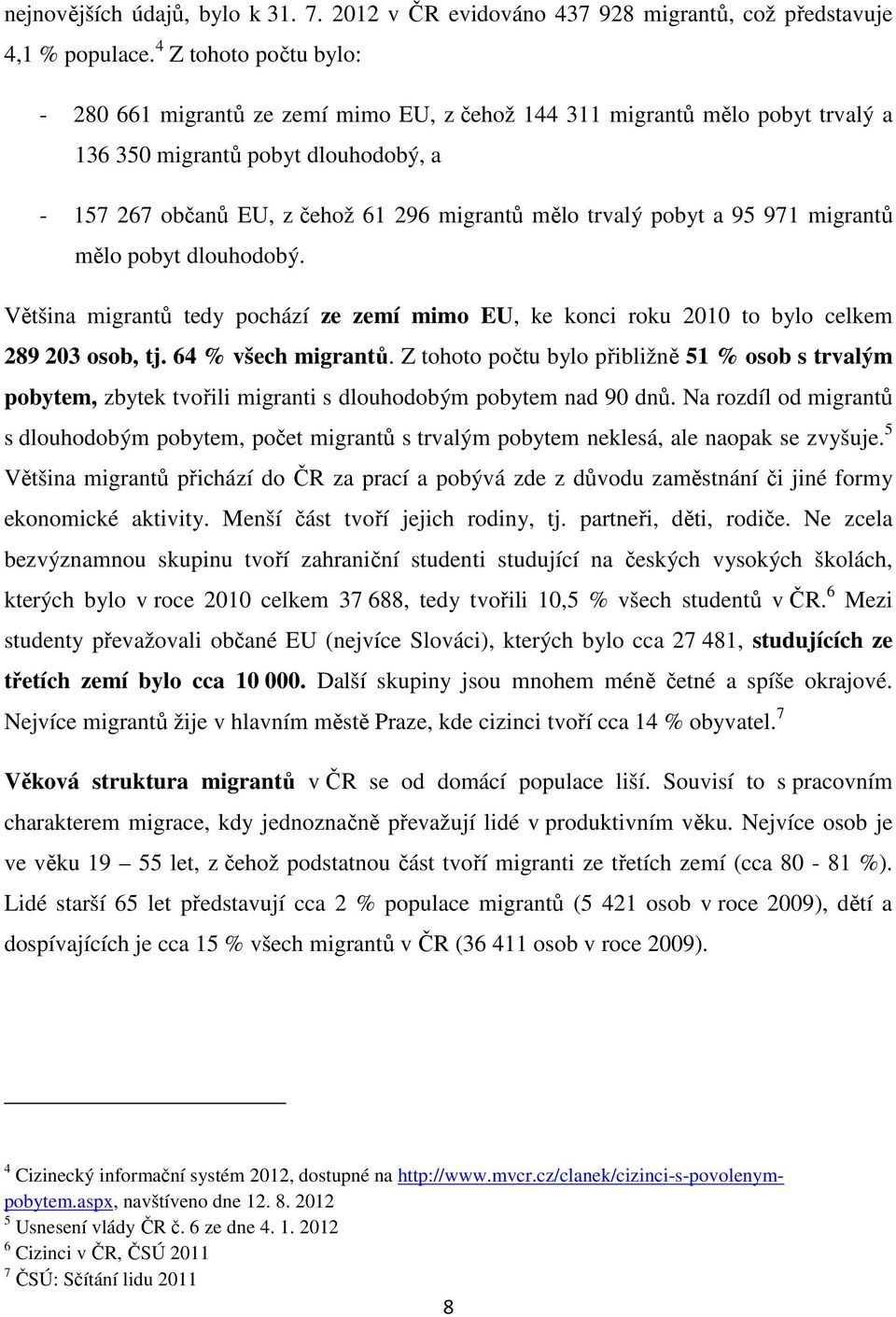 pobyt a 95 971 migrantů mělo pobyt dlouhodobý. Většina migrantů tedy pochází ze zemí mimo EU, ke konci roku 2010 to bylo celkem 289 203 osob, tj. 64 % všech migrantů.