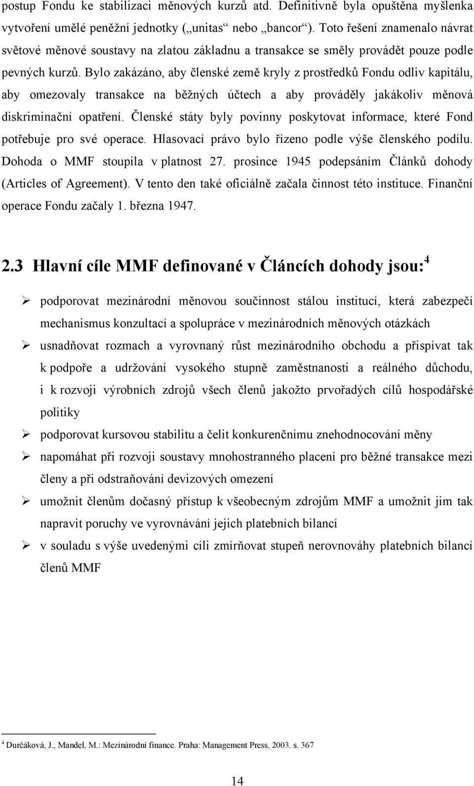 Bylo zakázáno, aby členské země kryly z prostředků Fondu odliv kapitálu, aby omezovaly transakce na běžných účtech a aby prováděly jakákoliv měnová diskriminační opatření.