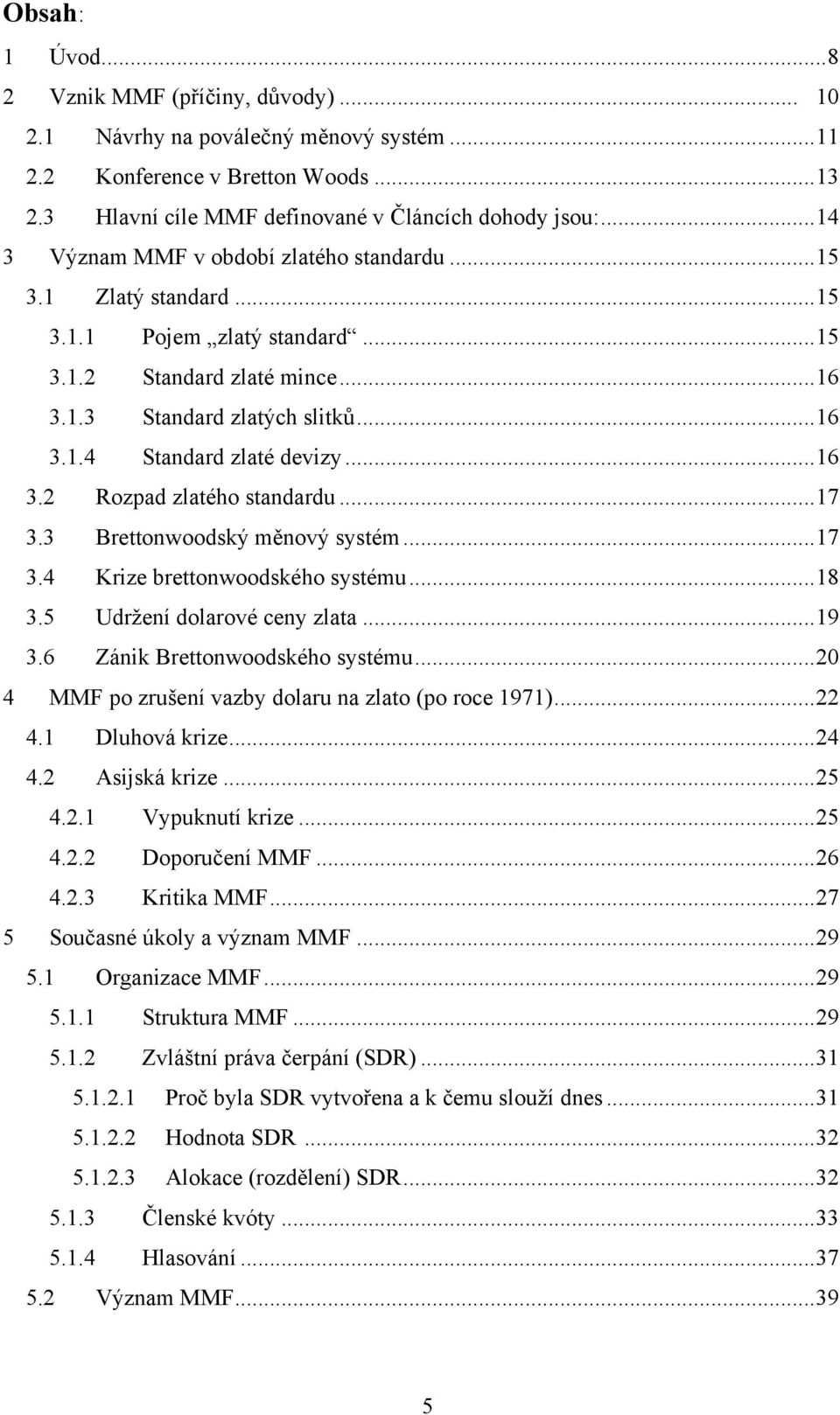 ..16 3.2 Rozpad zlatého standardu...17 3.3 Brettonwoodský měnový systém...17 3.4 Krize brettonwoodského systému...18 3.5 Udržení dolarové ceny zlata...19 3.6 Zánik Brettonwoodského systému.