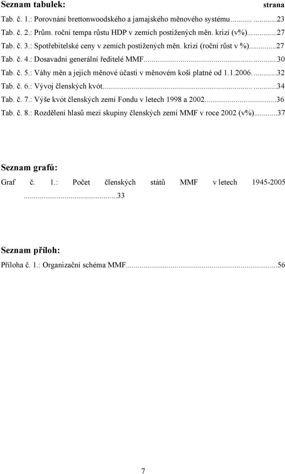 : Váhy měn a jejich měnové účasti v měnovém koši platné od 1.1.2006....32 Tab. č. 6.: Vývoj členských kvót......34 Tab. č. 7.: Výše kvót členských zemí Fondu v letech 1998 a 2002.