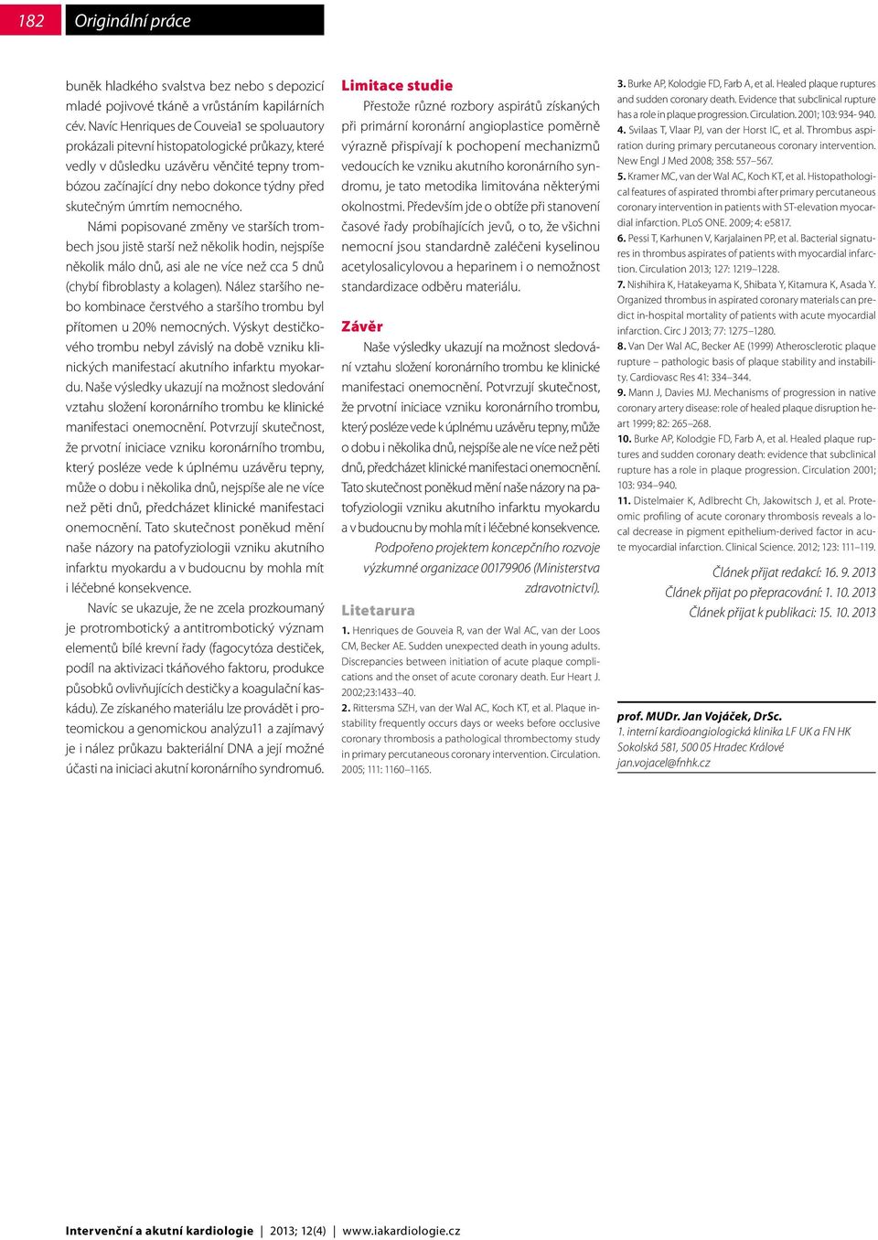 nemocného. Námi popisované změny ve starších trombech jsou jistě starší než několik hodin, nejspíše několik málo dnů, asi ale ne více než cca 5 dnů (chybí fibroblasty a kolagen).