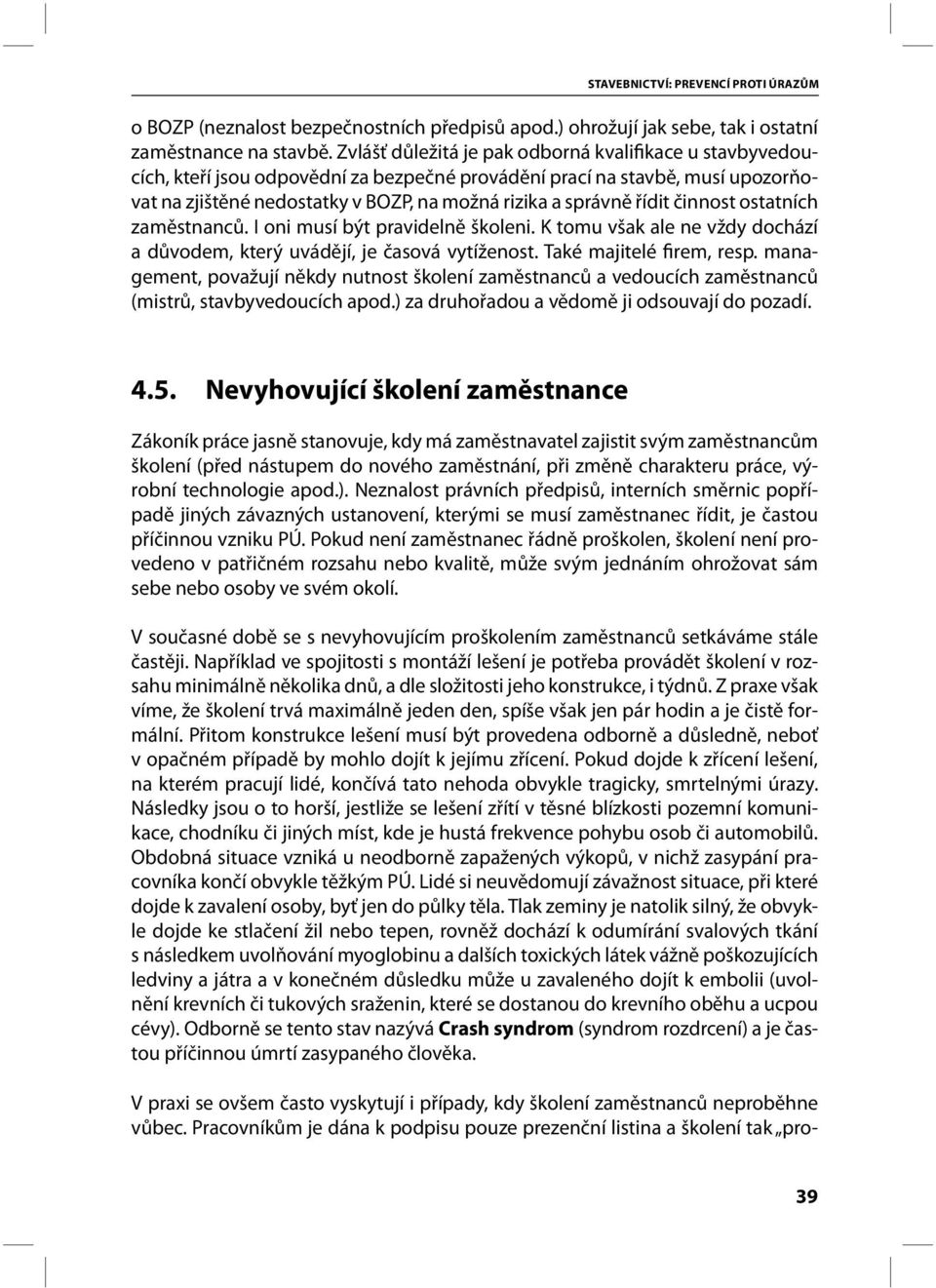 řídit činnost ostatních zaměstnanců. I oni musí být pravidelně školeni. K tomu však ale ne vždy dochází a důvodem, který uvádějí, je časová vytíženost. Také majitelé firem, resp.