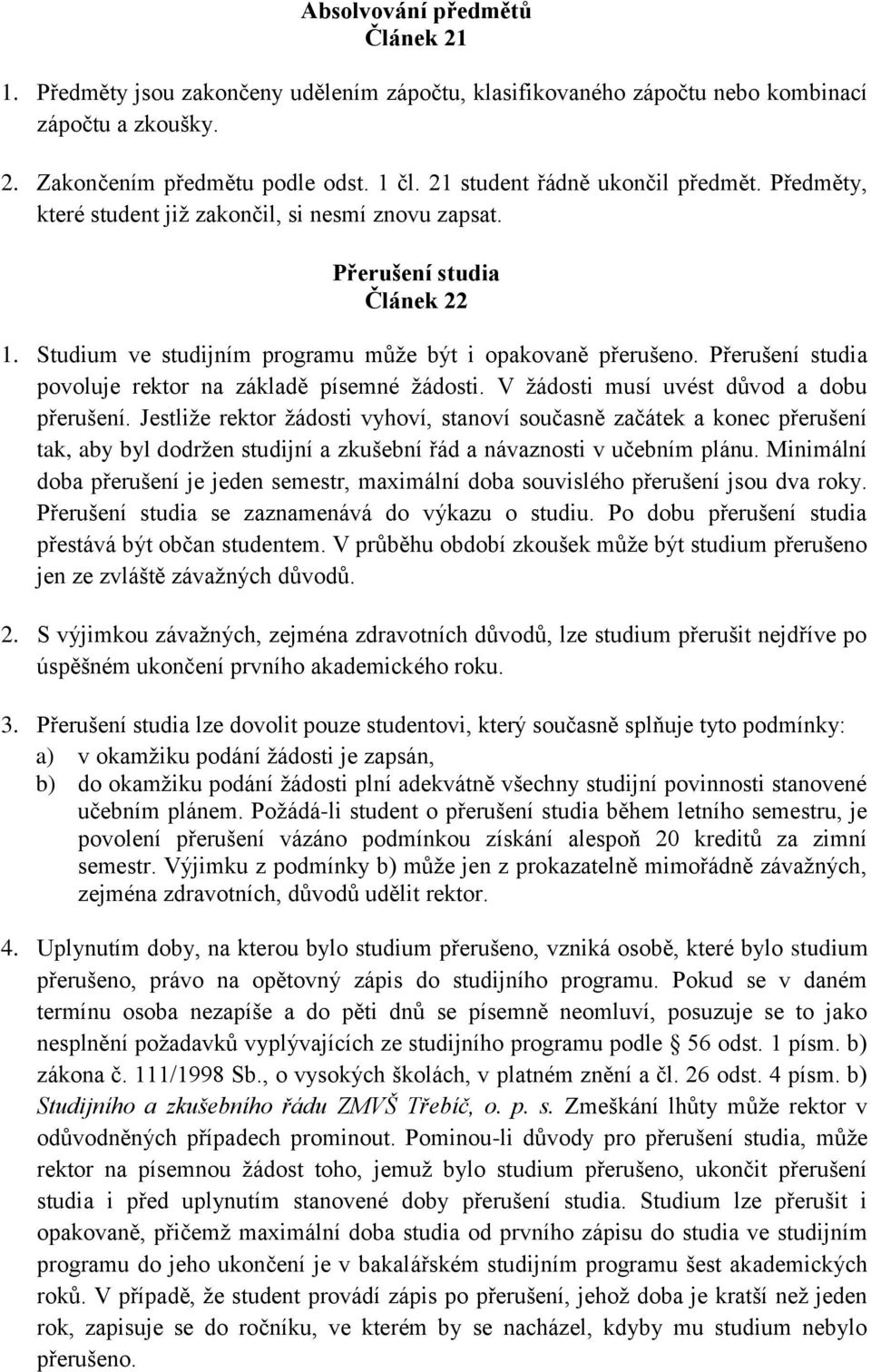 Přerušení studia povoluje rektor na základě písemné žádosti. V žádosti musí uvést důvod a dobu přerušení.