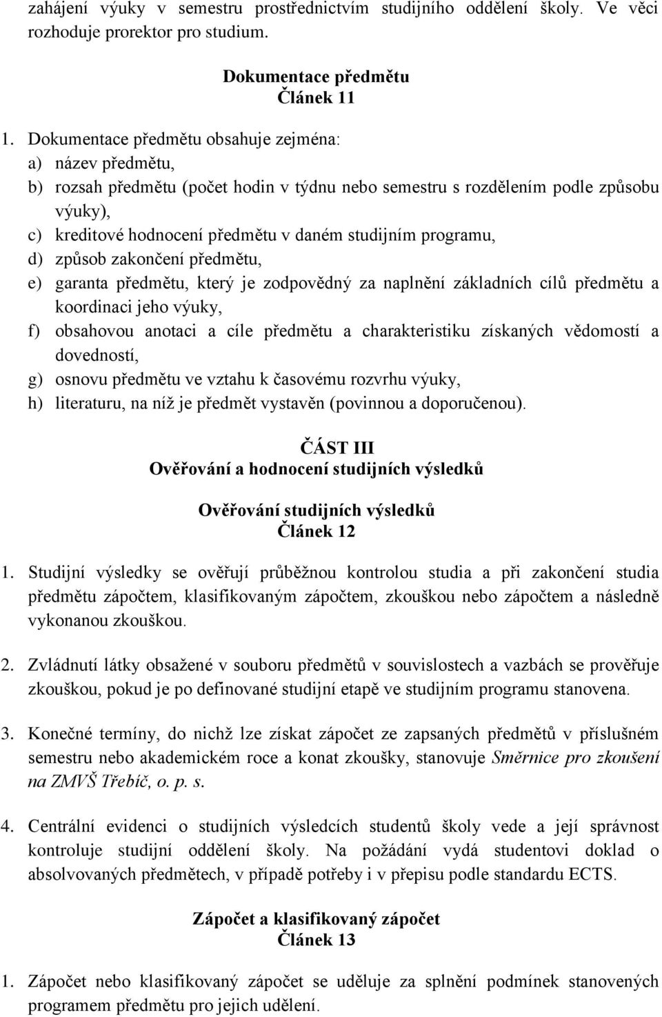 programu, d) způsob zakončení předmětu, e) garanta předmětu, který je zodpovědný za naplnění základních cílů předmětu a koordinaci jeho výuky, f) obsahovou anotaci a cíle předmětu a charakteristiku