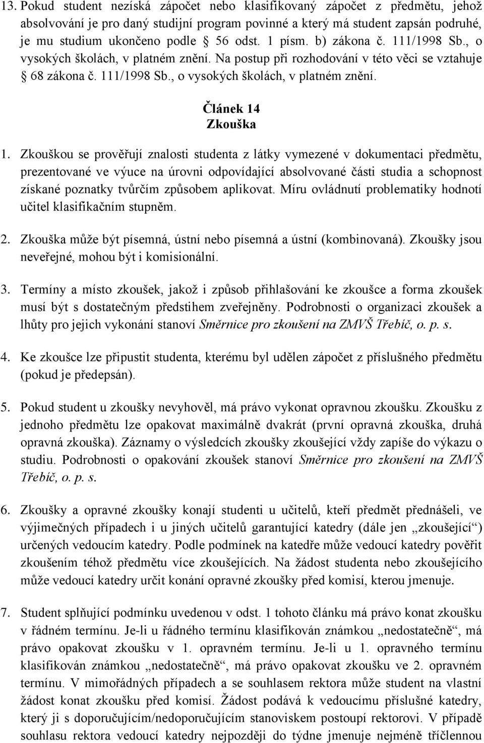 Zkouškou se prověřují znalosti studenta z látky vymezené v dokumentaci předmětu, prezentované ve výuce na úrovni odpovídající absolvované části studia a schopnost získané poznatky tvůrčím způsobem