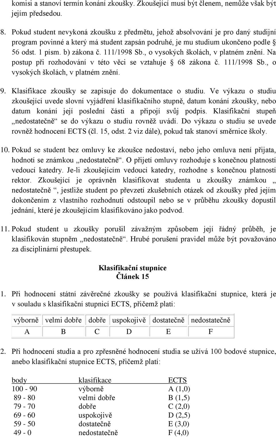 111/1998 Sb., o vysokých školách, v platném znění. Na postup při rozhodování v této věci se vztahuje 68 zákona č. 111/1998 Sb., o vysokých školách, v platném znění. 9.