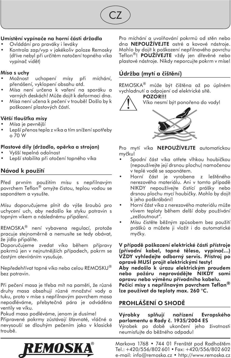 Došlo by k poškození plastových částí. Pro míchání a uvolňování pokrmů od stěn nebo dna NEPOUŽÍVEJTE ostré a kovové nástroje. Mohlo by dojít k poškození nepřilnavého povrchu Teflon!