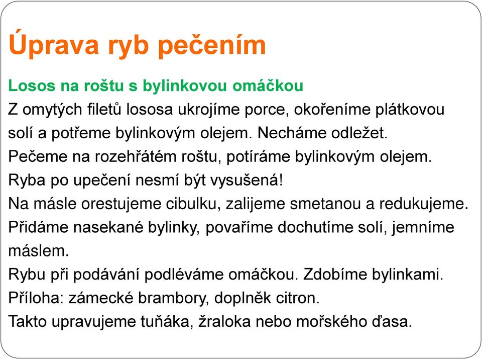 Na másle orestujeme cibulku, zalijeme smetanou a redukujeme. Přidáme nasekané bylinky, povaříme dochutíme solí, jemníme máslem.