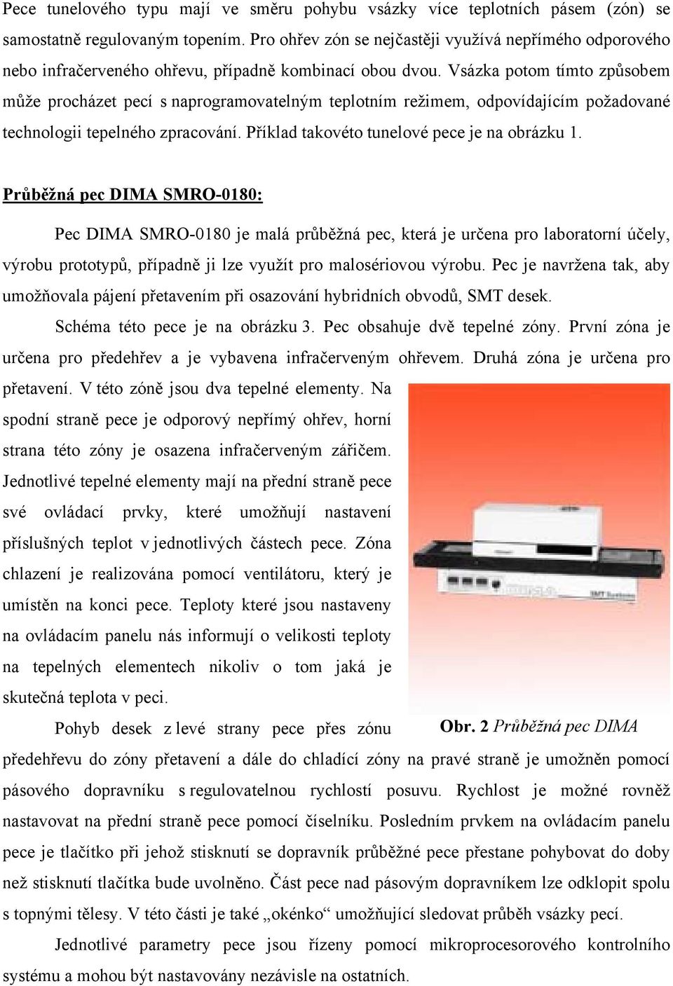 Vsázka potom tímto způsobem může procházet pecí s naprogramovatelným teplotním režimem, odpovídajícím požadované technologii tepelného zpracování. Příklad takovéto tunelové pece je na obrázku 1.