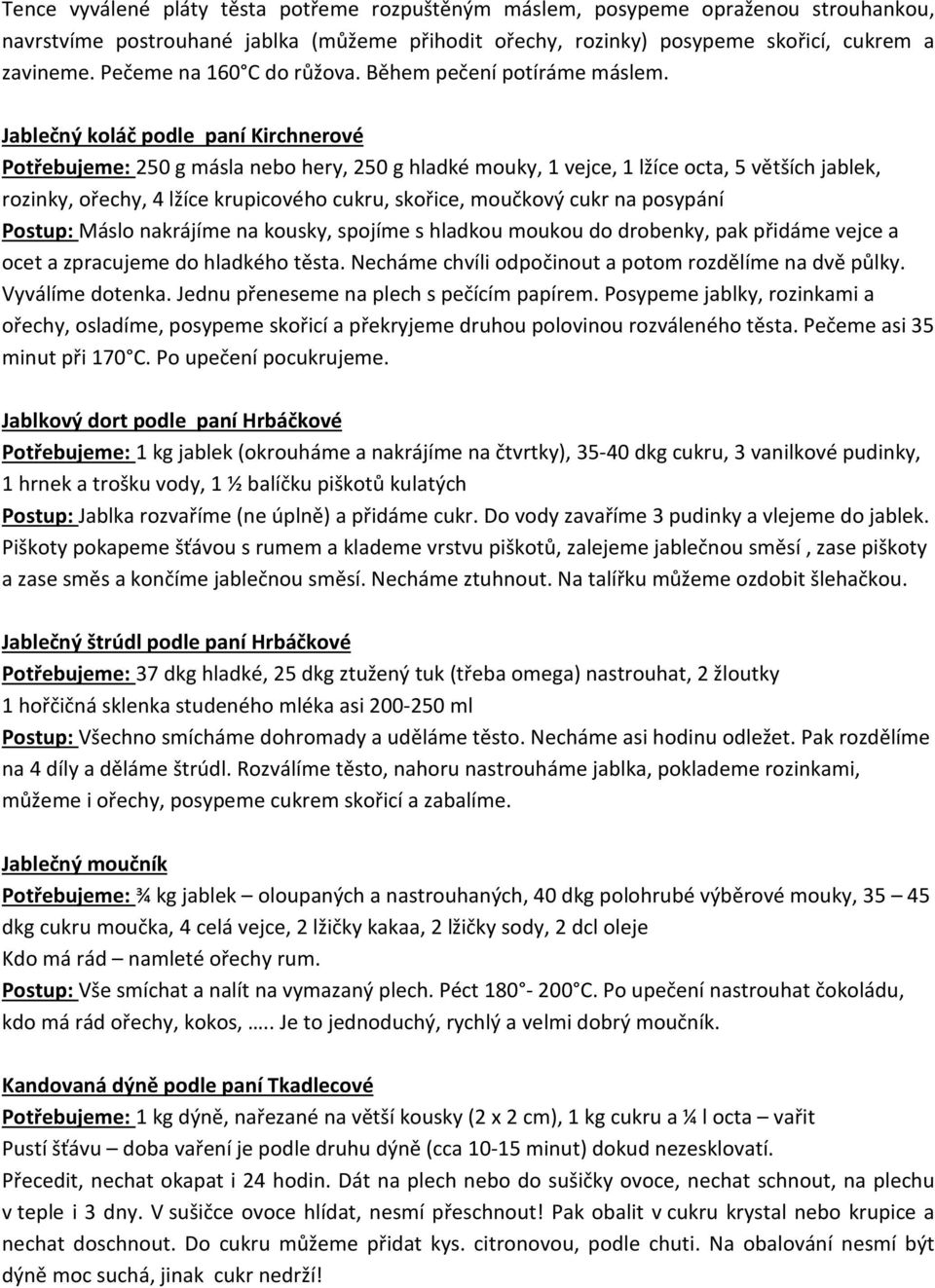 Jablečný koláč podle paní Kirchnerové Potřebujeme: 250 g másla nebo hery, 250 g hladké mouky, 1 vejce, 1 lžíce octa, 5 větších jablek, rozinky, ořechy, 4 lžíce krupicového cukru, skořice, moučkový