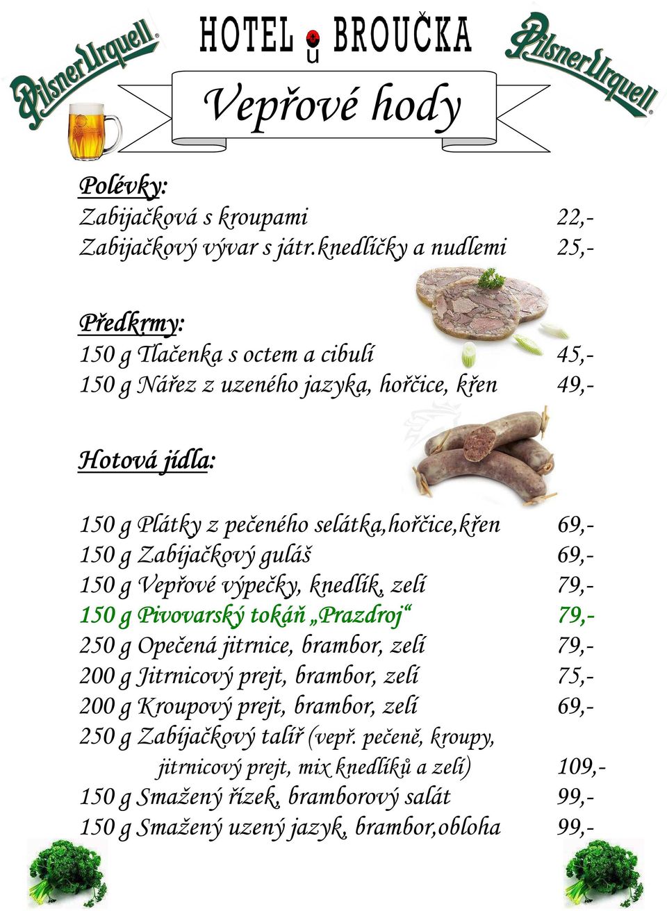 selátka,hořčice,křen 69,- 150 g Zabíjačkový guláš 69,- 150 g Vepřové výpečky, knedlík, zelí 79,- 150 g Pivovarský tokáň Prazdroj 79,- 250 g Opečená jitrnice, brambor,