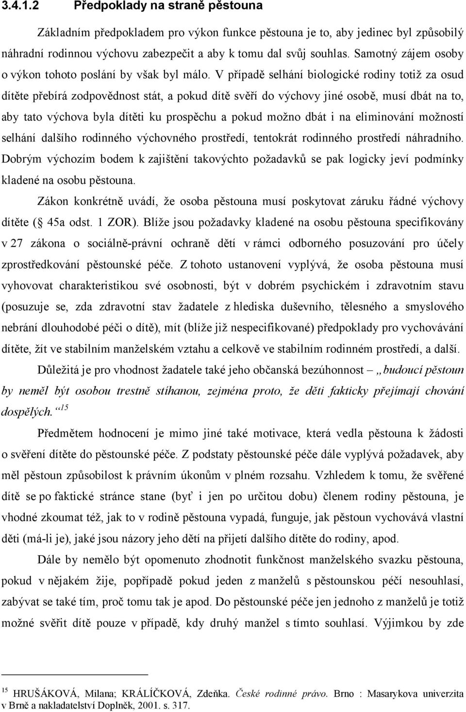 V případě selhání biologické rodiny totiž za osud dítěte přebírá zodpovědnost stát, a pokud dítě svěří do výchovy jiné osobě, musí dbát na to, aby tato výchova byla dítěti ku prospěchu a pokud možno