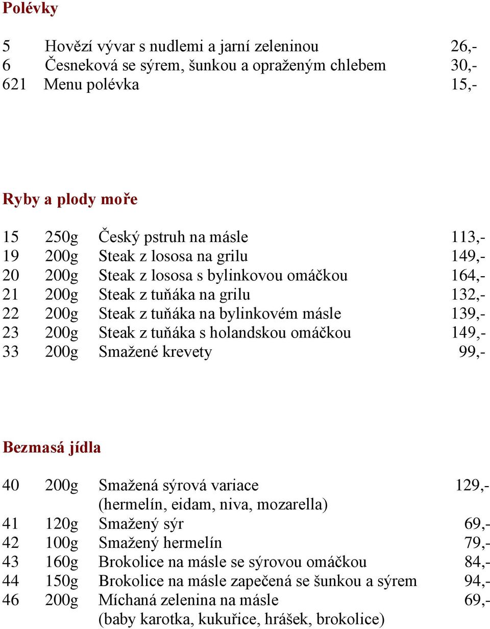 holandskou omáčkou 149,- 33 200g Smažené krevety 99,- Bezmasá jídla 40 200g Smažená sýrová variace 129,- (hermelín, eidam, niva, mozarella) 41 120g Smažený sýr 69,- 42 100g Smažený hermelín