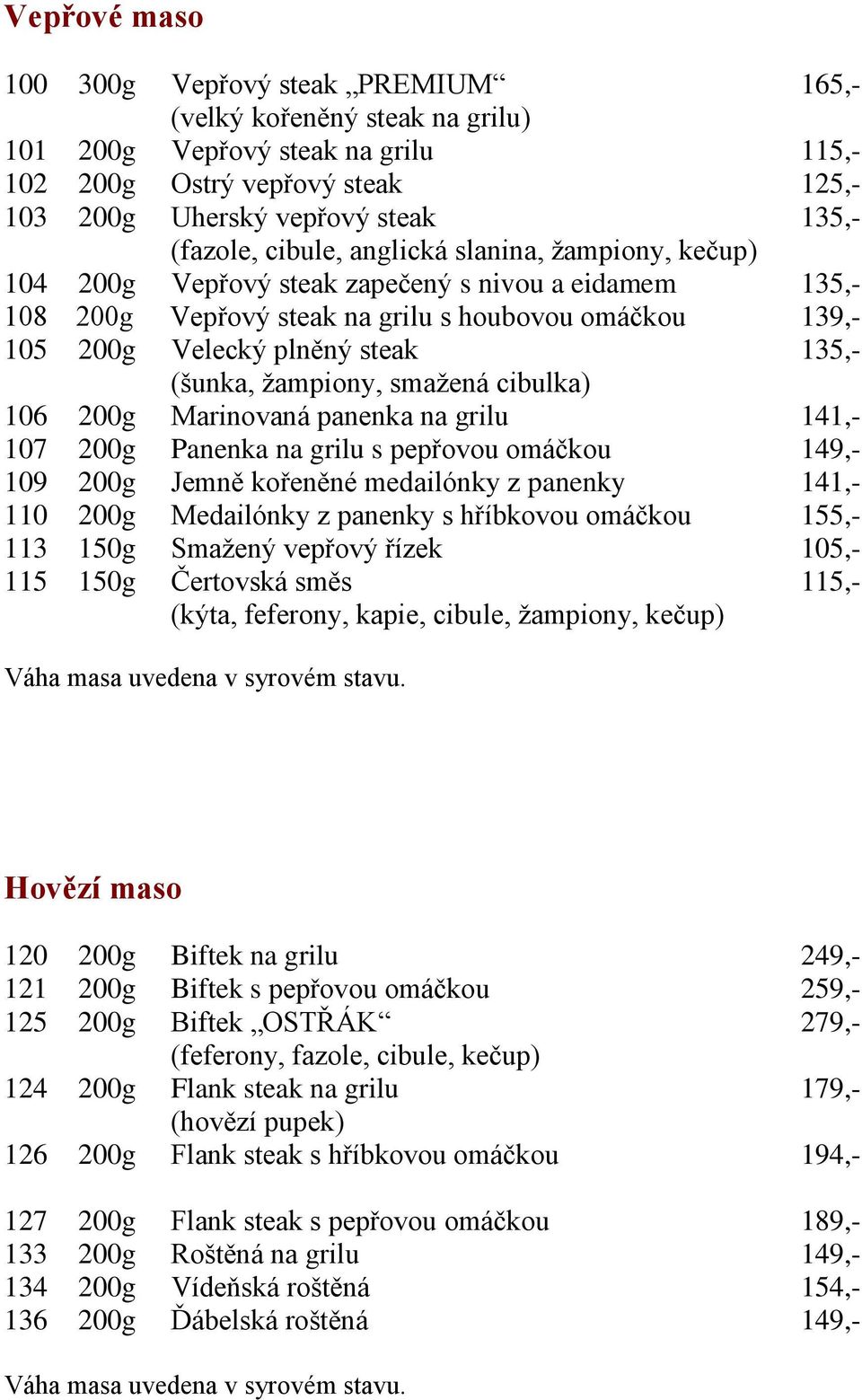 135,- (šunka, žampiony, smažená cibulka) 106 200g Marinovaná panenka na grilu 141,- 107 200g Panenka na grilu s pepřovou omáčkou 149,- 109 200g Jemně kořeněné medailónky z panenky 141,- 110 200g