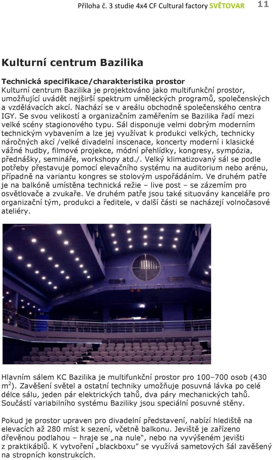 uvádět nejširší spektrum uměleckých programů, společenských a vzdělávacích akcí. Nachází se v areálu obchodně společenského centra IGY.