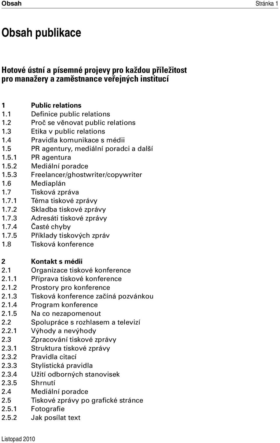 6 Mediaplán 1.7 Tisková zpráva 1.7.1 Téma tiskové zprávy 1.7.2 Skladba tiskové zprávy 1.7.3 Adresáti tiskové zprávy 1.7.4 Časté chyby 1.7.5 Příklady tiskových zpráv 1.