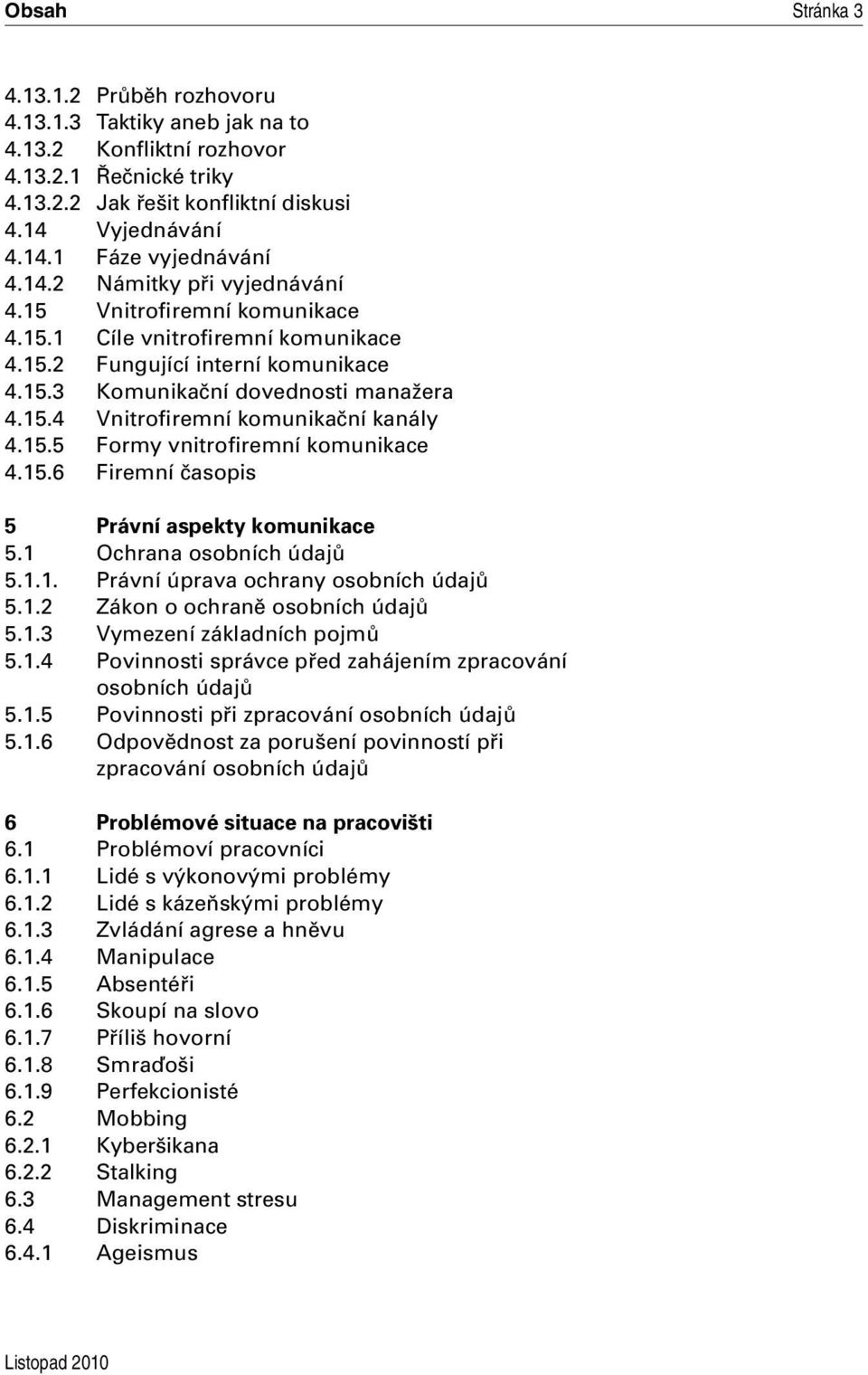 15.5 Formy vnitrofiremní komunikace 4.15.6 Firemní časopis 5 Právní aspekty komunikace 5.1 Ochrana osobních údajů 5.1.1. Právní úprava ochrany osobních údajů 5.1.2 Zákon o ochraně osobních údajů 5.1.3 Vymezení základních pojmů 5.