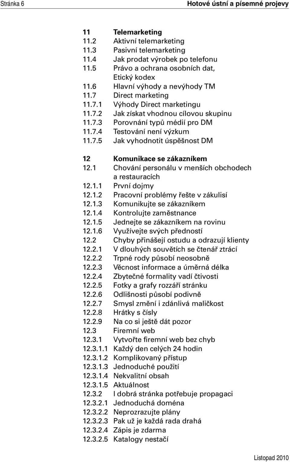 1 Chování personálu v menších obchodech a restauracích 12.1.1 První dojmy 12.1.2 Pracovní problémy řešte v zákulisí 12.1.3 Komunikujte se zákazníkem 12.1.4 Kontrolujte zaměstnance 12.1.5 Jednejte se zákazníkem na rovinu 12.