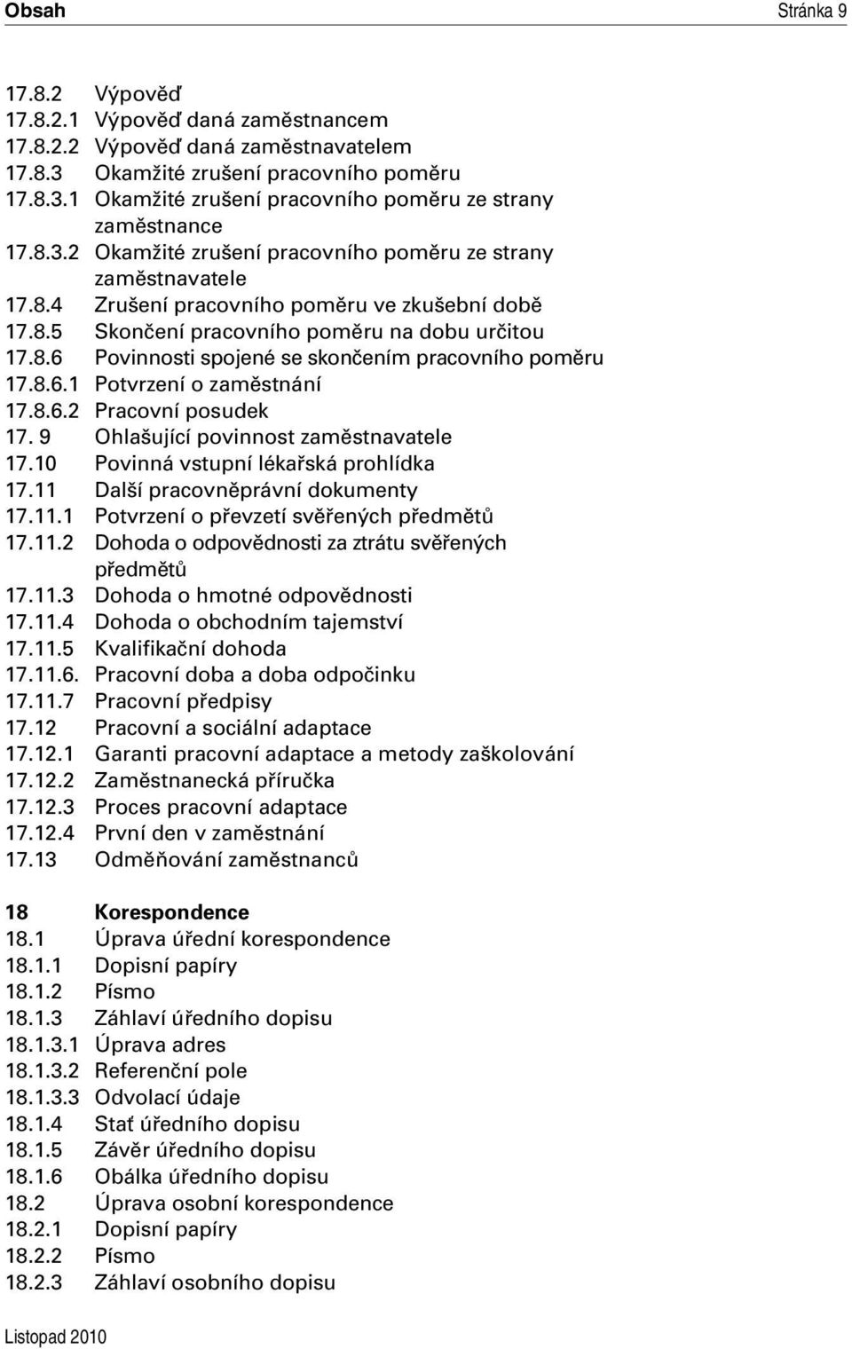 8.6.1 Potvrzení o zaměstnání 17.8.6.2 Pracovní posudek 17. 9 Ohlašující povinnost zaměstnavatele 17.10 Povinná vstupní lékařská prohlídka 17.11 Další pracovněprávní dokumenty 17.11.1 Potvrzení o převzetí svěřených předmětů 17.