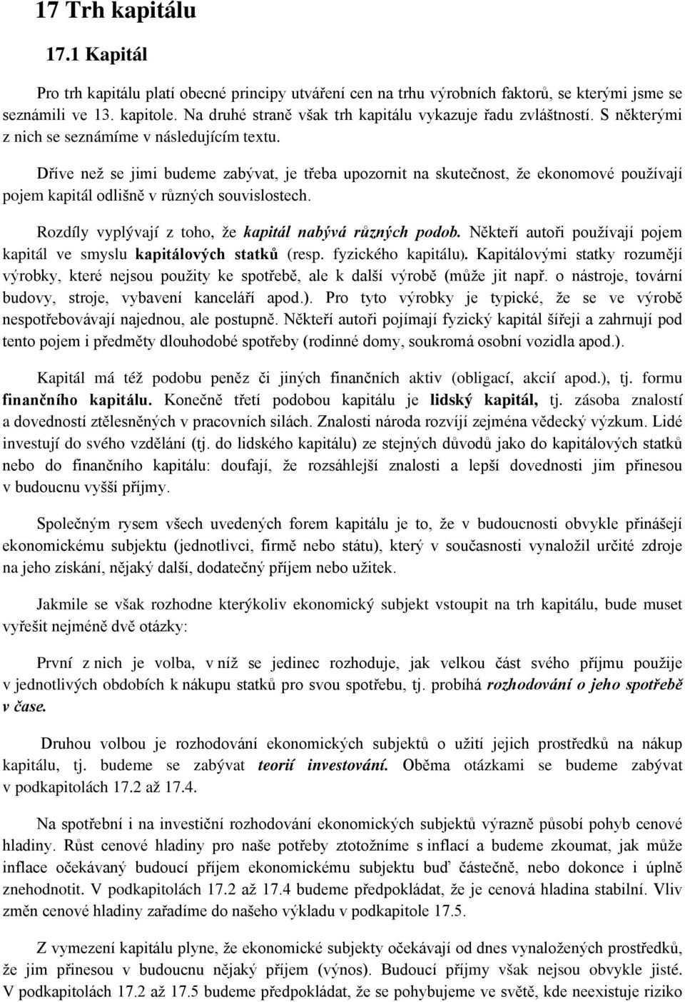 Dříve než se jimi budeme zabývat, je třeba upozornit na skutečnost, že ekonomové používají pojem kapitál odlišně v různých souvislostech. Rozdíly vyplývají z toho, že kapitál nabývá různých podob.