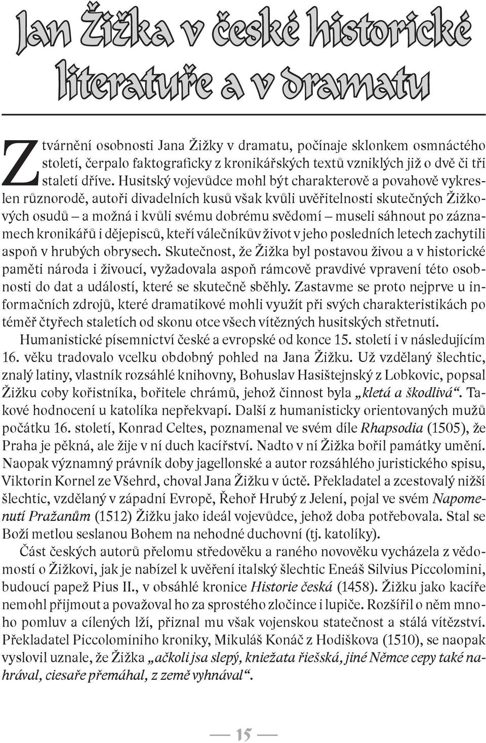 Husitský vojevůdce mohl být charakterově a povahově vykreslen různorodě, autoři divadelních kusů však kvůli uvěřitelnosti skutečných Žižkových osudů a možná i kvůli svému dobrému svědomí museli