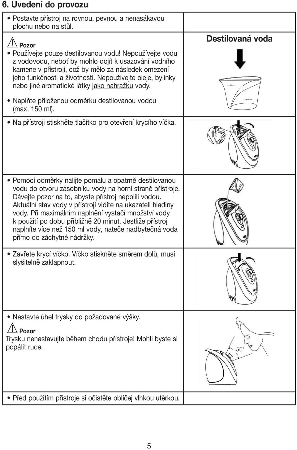 Nepoužívejte oleje, bylinky nebo jiné aromatické látky jako náhražku vody. Destilovaná voda Naplňte přiloženou odměrku destilovanou vodou (max. 150 ml).