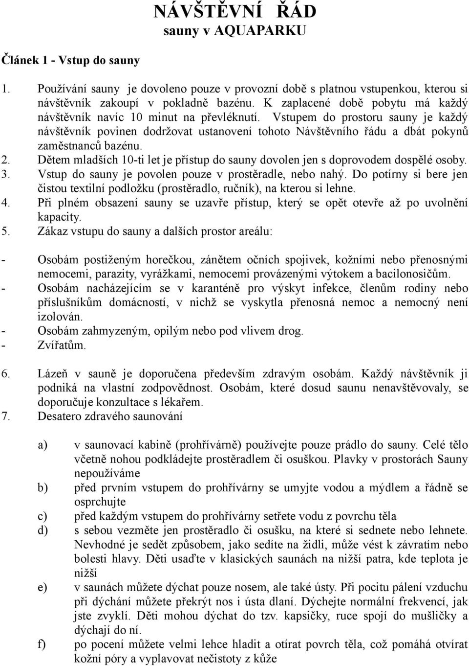 Vstupem do prostoru sauny je každý návštěvník povinen dodržovat ustanovení tohoto Návštěvního řádu a dbát pokynů zaměstnanců bazénu. 2.